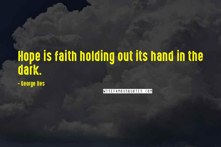 George Iles Quotes: Hope is faith holding out its hand in the dark.