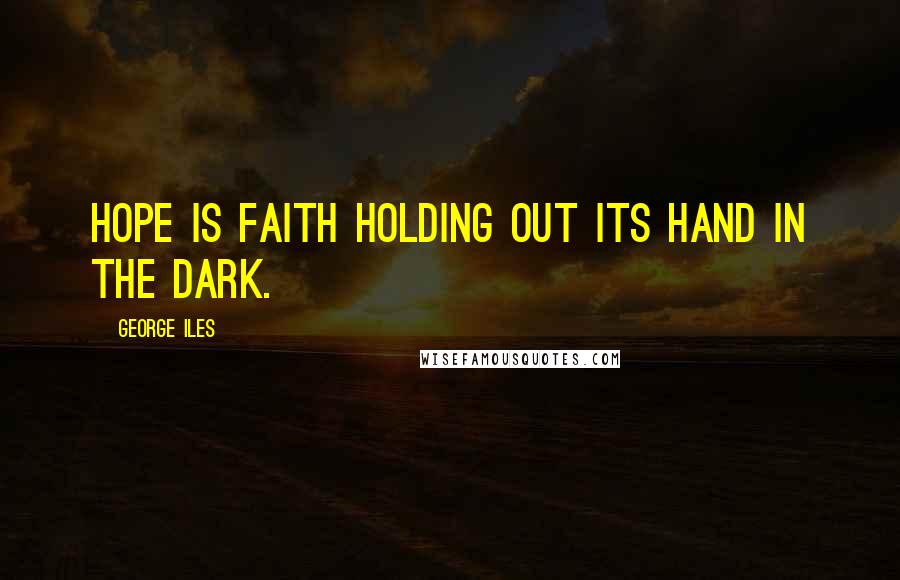 George Iles Quotes: Hope is faith holding out its hand in the dark.