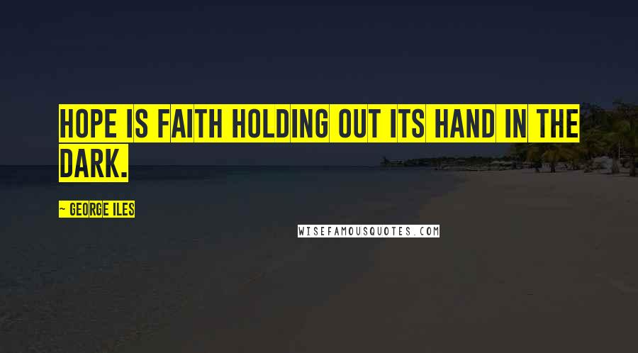 George Iles Quotes: Hope is faith holding out its hand in the dark.