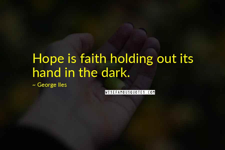 George Iles Quotes: Hope is faith holding out its hand in the dark.