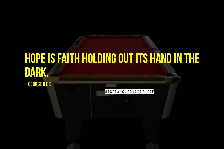 George Iles Quotes: Hope is faith holding out its hand in the dark.