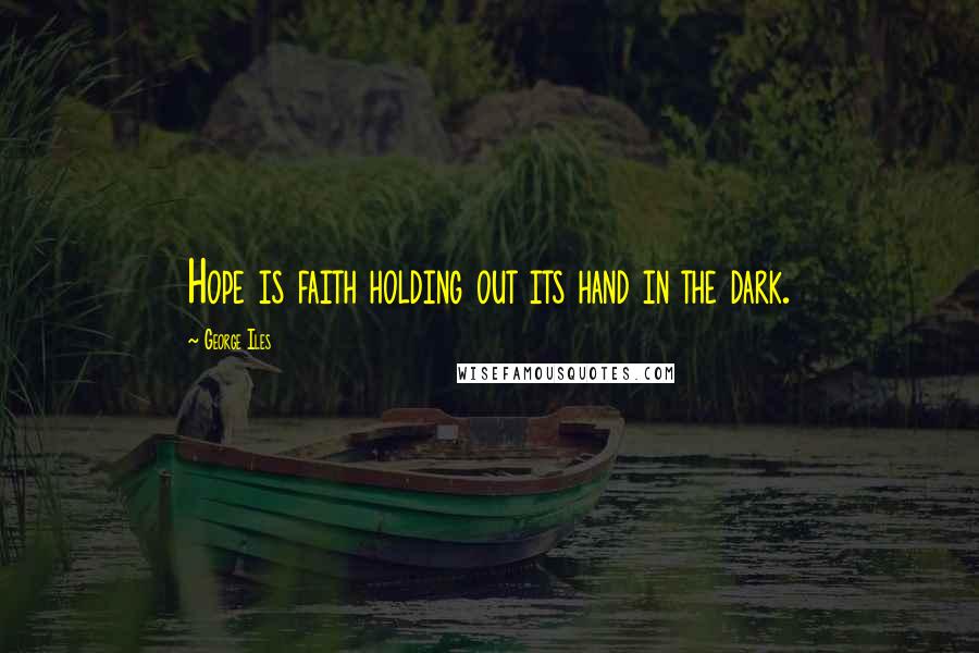 George Iles Quotes: Hope is faith holding out its hand in the dark.