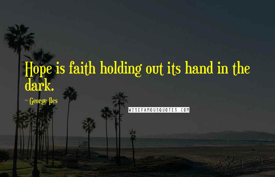 George Iles Quotes: Hope is faith holding out its hand in the dark.