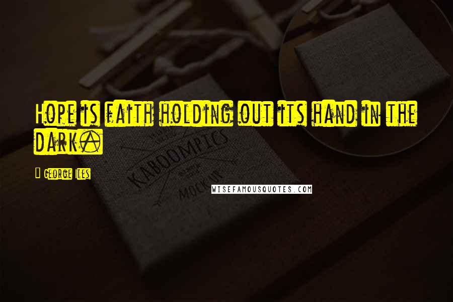 George Iles Quotes: Hope is faith holding out its hand in the dark.