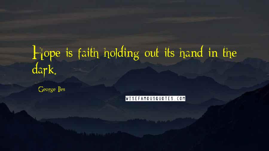 George Iles Quotes: Hope is faith holding out its hand in the dark.