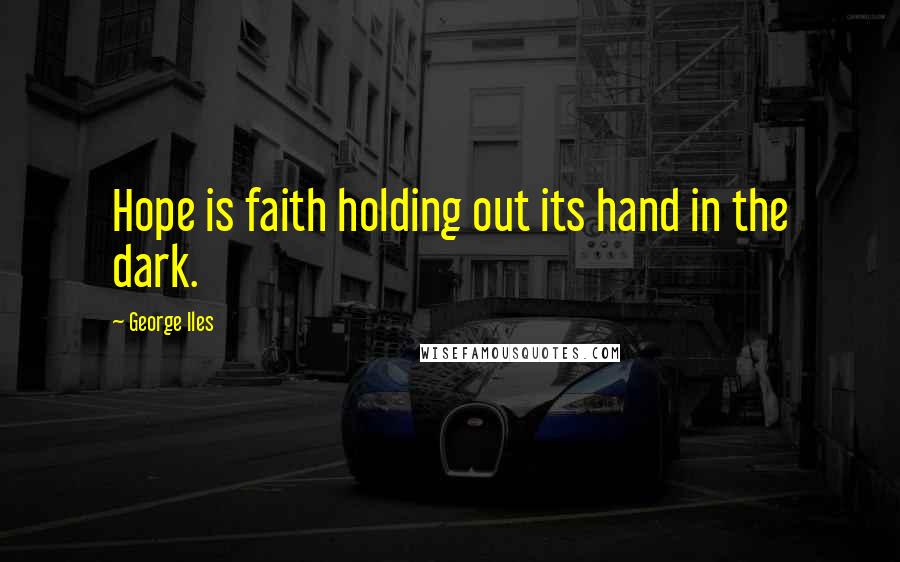 George Iles Quotes: Hope is faith holding out its hand in the dark.