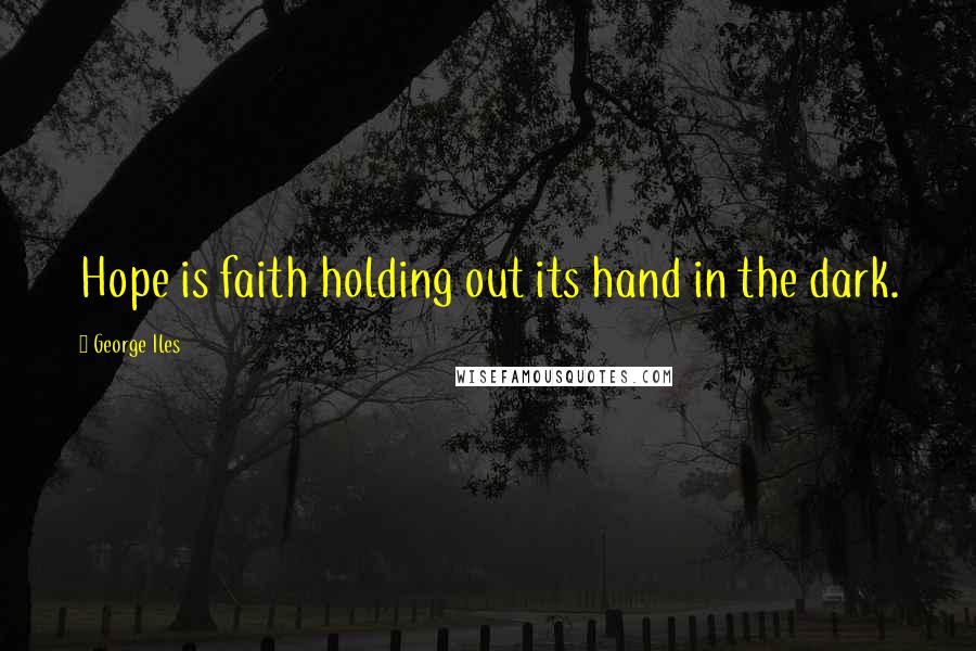 George Iles Quotes: Hope is faith holding out its hand in the dark.