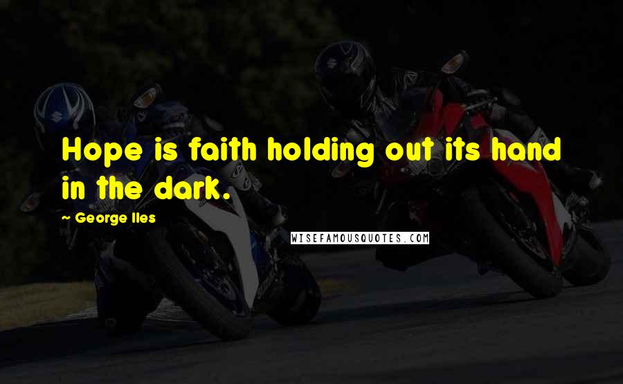 George Iles Quotes: Hope is faith holding out its hand in the dark.