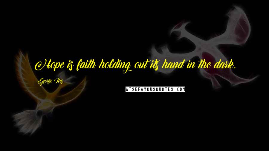 George Iles Quotes: Hope is faith holding out its hand in the dark.