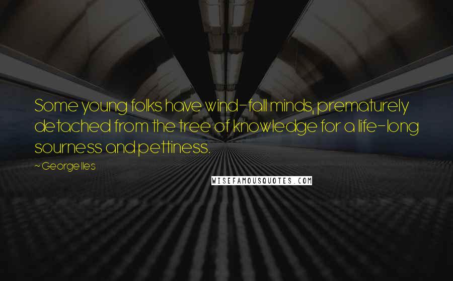 George Iles Quotes: Some young folks have wind-fall minds, prematurely detached from the tree of knowledge for a life-long sourness and pettiness.