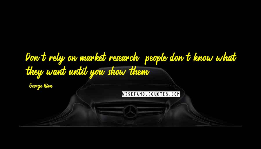 George Ilian Quotes: Don't rely on market research, people don't know what they want until you show them.