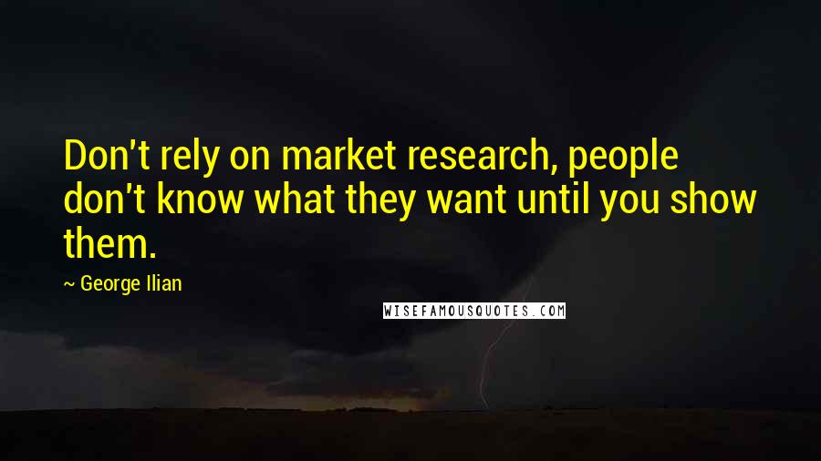 George Ilian Quotes: Don't rely on market research, people don't know what they want until you show them.