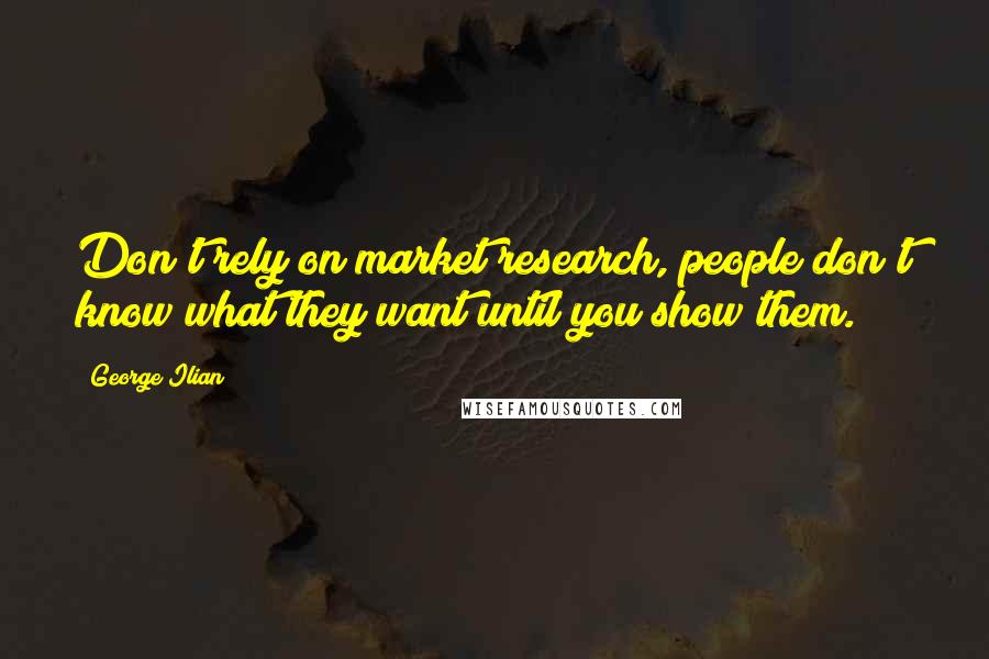 George Ilian Quotes: Don't rely on market research, people don't know what they want until you show them.