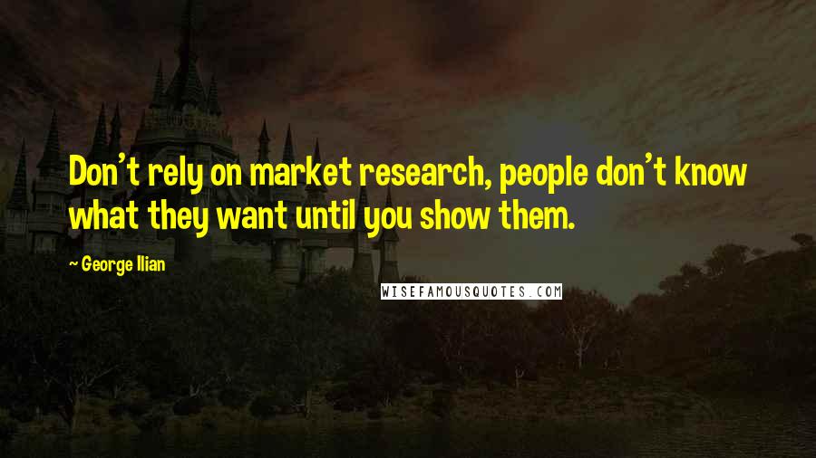 George Ilian Quotes: Don't rely on market research, people don't know what they want until you show them.