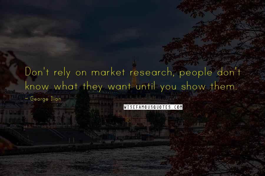 George Ilian Quotes: Don't rely on market research, people don't know what they want until you show them.