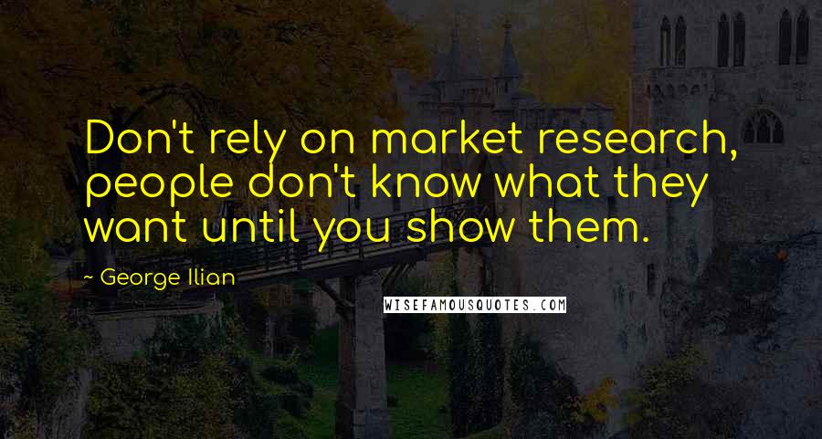 George Ilian Quotes: Don't rely on market research, people don't know what they want until you show them.