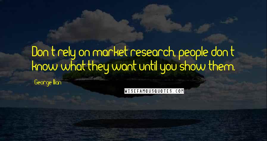George Ilian Quotes: Don't rely on market research, people don't know what they want until you show them.