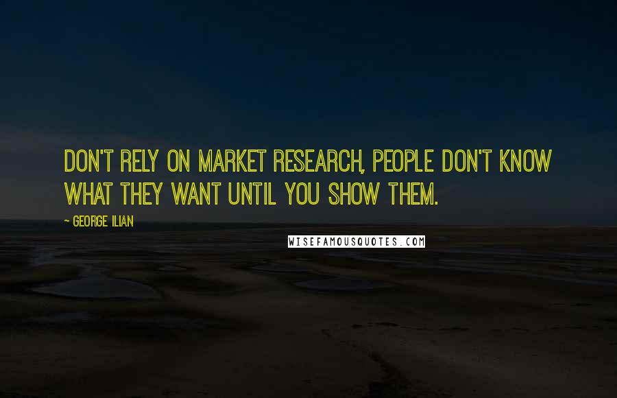 George Ilian Quotes: Don't rely on market research, people don't know what they want until you show them.