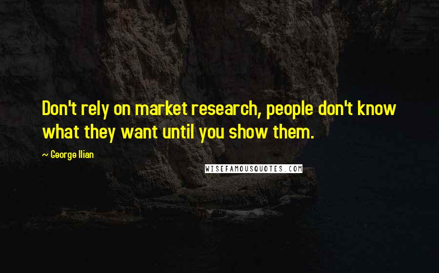 George Ilian Quotes: Don't rely on market research, people don't know what they want until you show them.