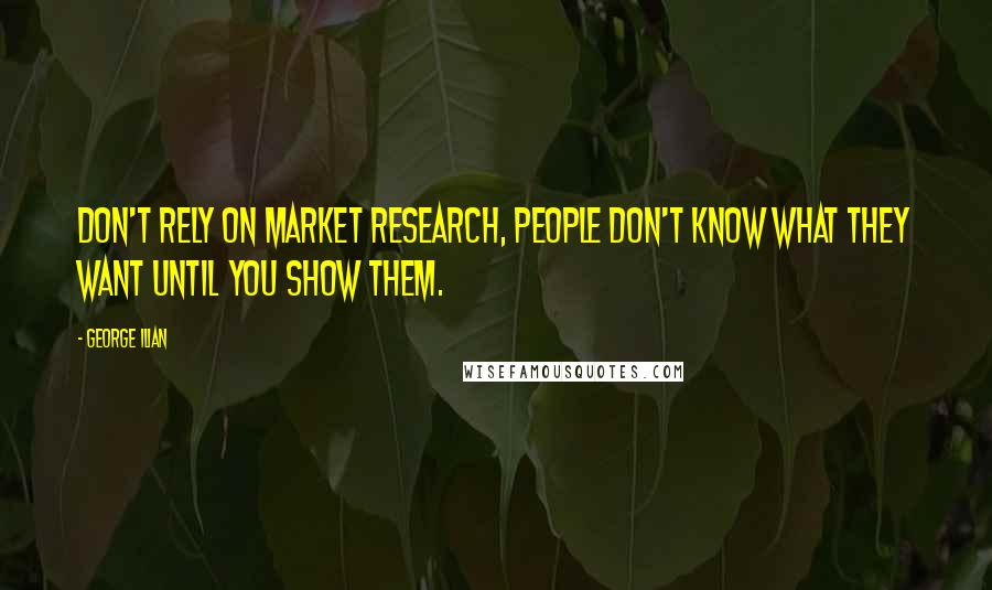 George Ilian Quotes: Don't rely on market research, people don't know what they want until you show them.