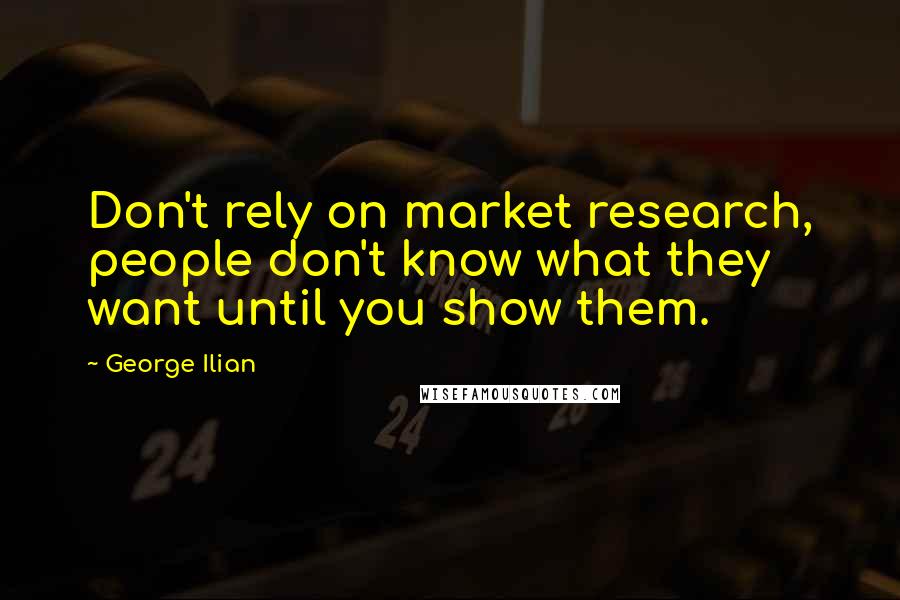 George Ilian Quotes: Don't rely on market research, people don't know what they want until you show them.