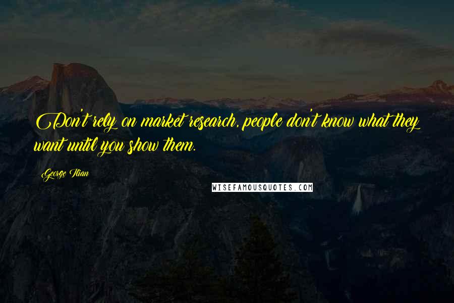 George Ilian Quotes: Don't rely on market research, people don't know what they want until you show them.