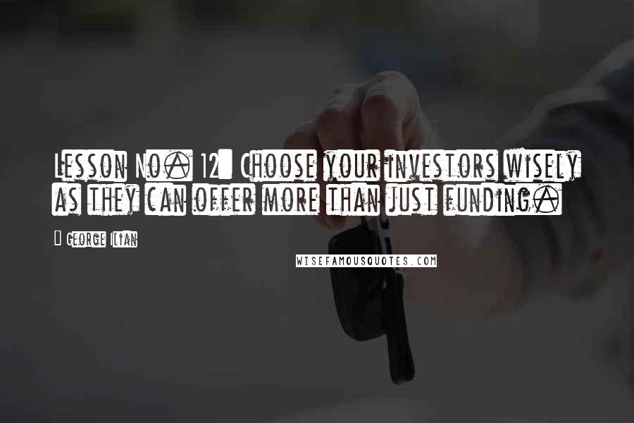 George Ilian Quotes: Lesson No. 12: Choose your investors wisely as they can offer more than just funding.