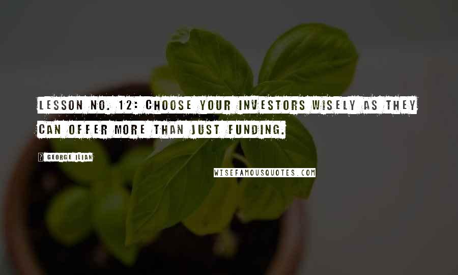 George Ilian Quotes: Lesson No. 12: Choose your investors wisely as they can offer more than just funding.