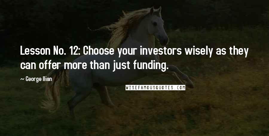 George Ilian Quotes: Lesson No. 12: Choose your investors wisely as they can offer more than just funding.