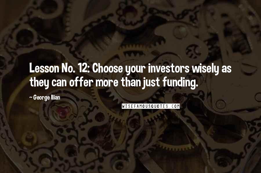 George Ilian Quotes: Lesson No. 12: Choose your investors wisely as they can offer more than just funding.