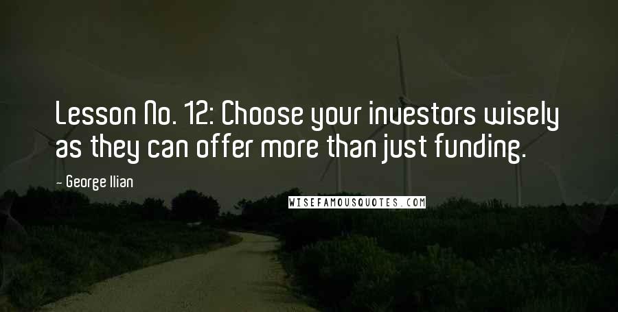 George Ilian Quotes: Lesson No. 12: Choose your investors wisely as they can offer more than just funding.