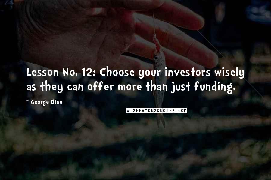George Ilian Quotes: Lesson No. 12: Choose your investors wisely as they can offer more than just funding.