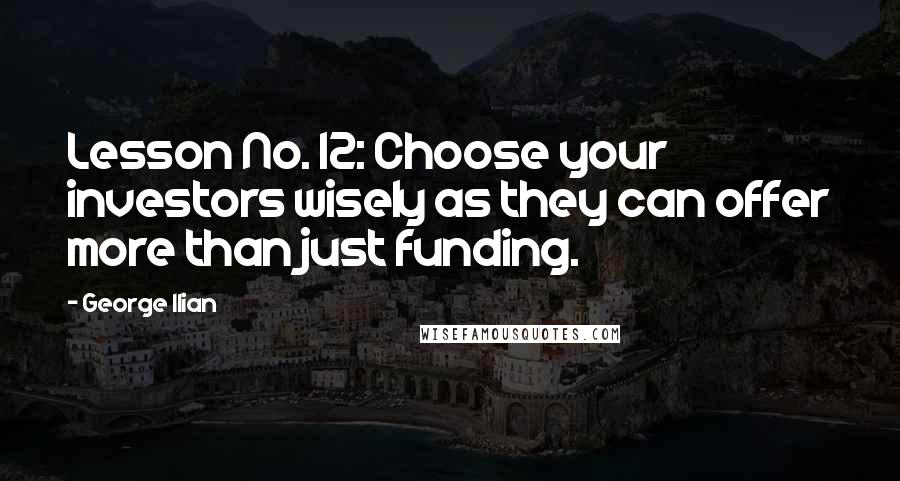 George Ilian Quotes: Lesson No. 12: Choose your investors wisely as they can offer more than just funding.