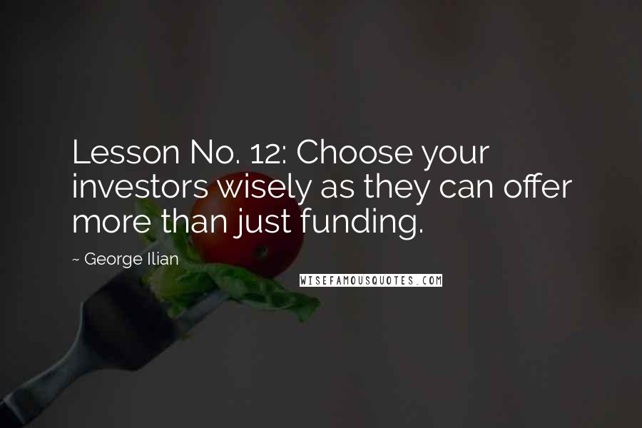 George Ilian Quotes: Lesson No. 12: Choose your investors wisely as they can offer more than just funding.