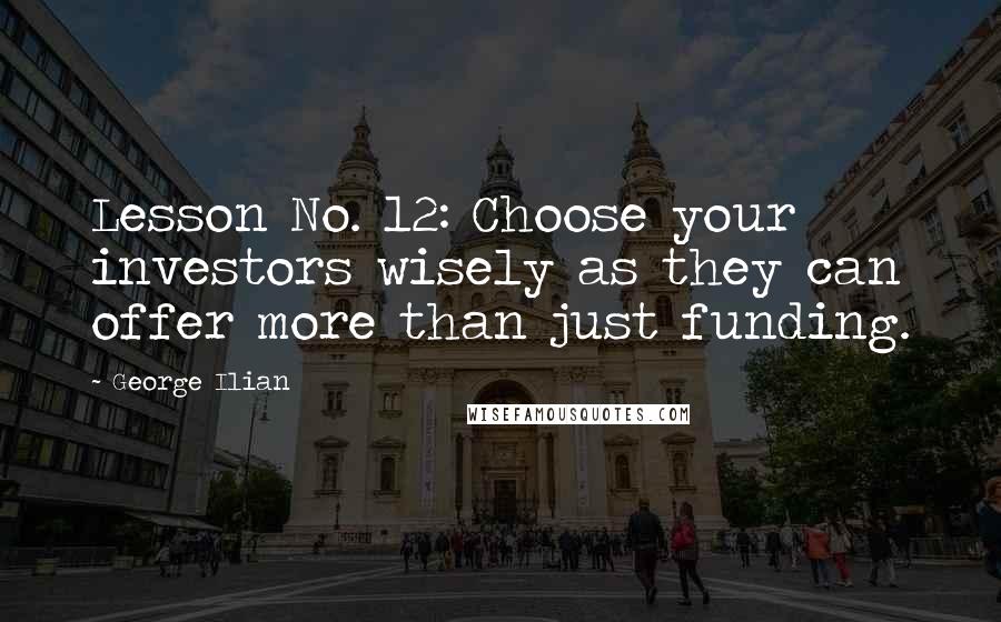 George Ilian Quotes: Lesson No. 12: Choose your investors wisely as they can offer more than just funding.