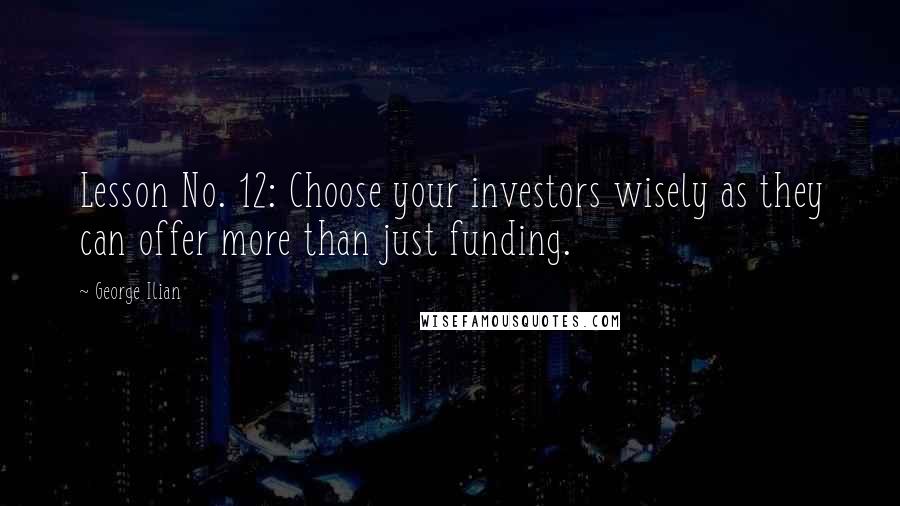 George Ilian Quotes: Lesson No. 12: Choose your investors wisely as they can offer more than just funding.