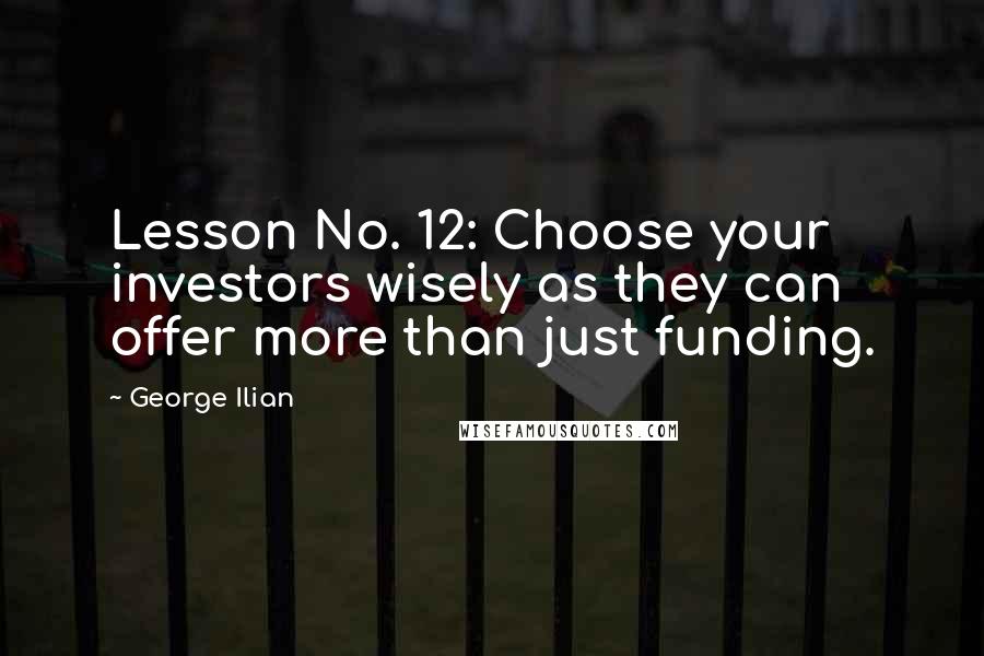 George Ilian Quotes: Lesson No. 12: Choose your investors wisely as they can offer more than just funding.