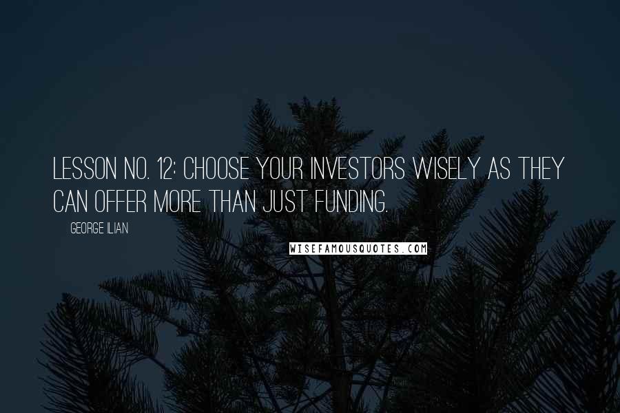 George Ilian Quotes: Lesson No. 12: Choose your investors wisely as they can offer more than just funding.