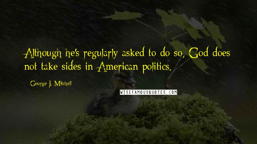 George J. Mitchell Quotes: Although he's regularly asked to do so, God does not take sides in American politics.