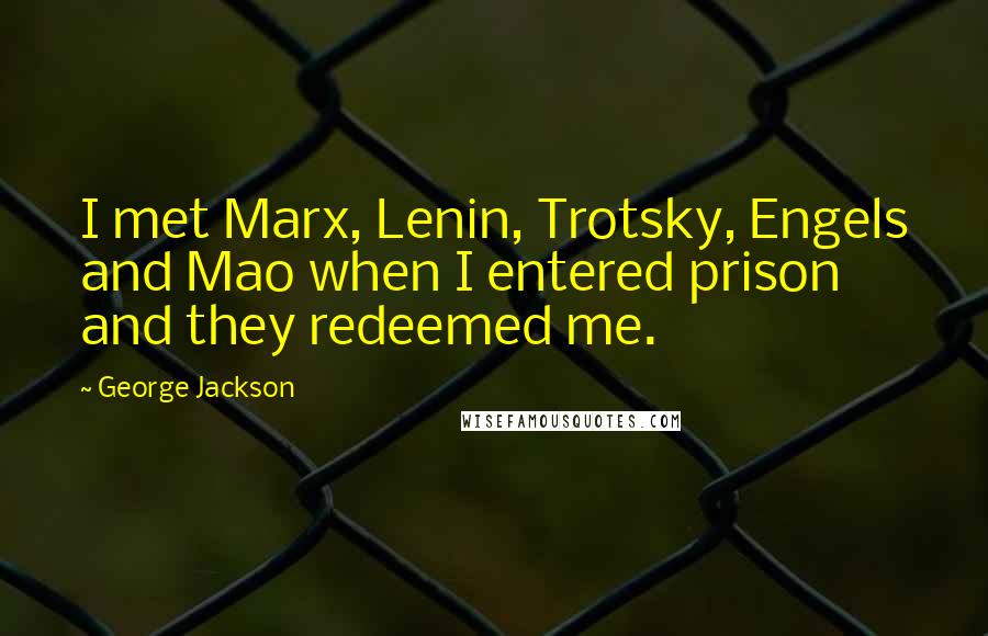 George Jackson Quotes: I met Marx, Lenin, Trotsky, Engels and Mao when I entered prison and they redeemed me.