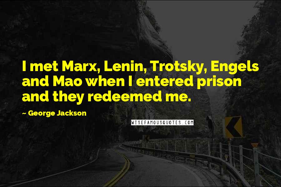 George Jackson Quotes: I met Marx, Lenin, Trotsky, Engels and Mao when I entered prison and they redeemed me.