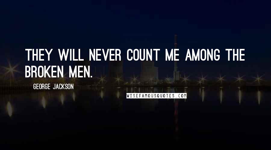 George Jackson Quotes: They will never count me among the broken men.