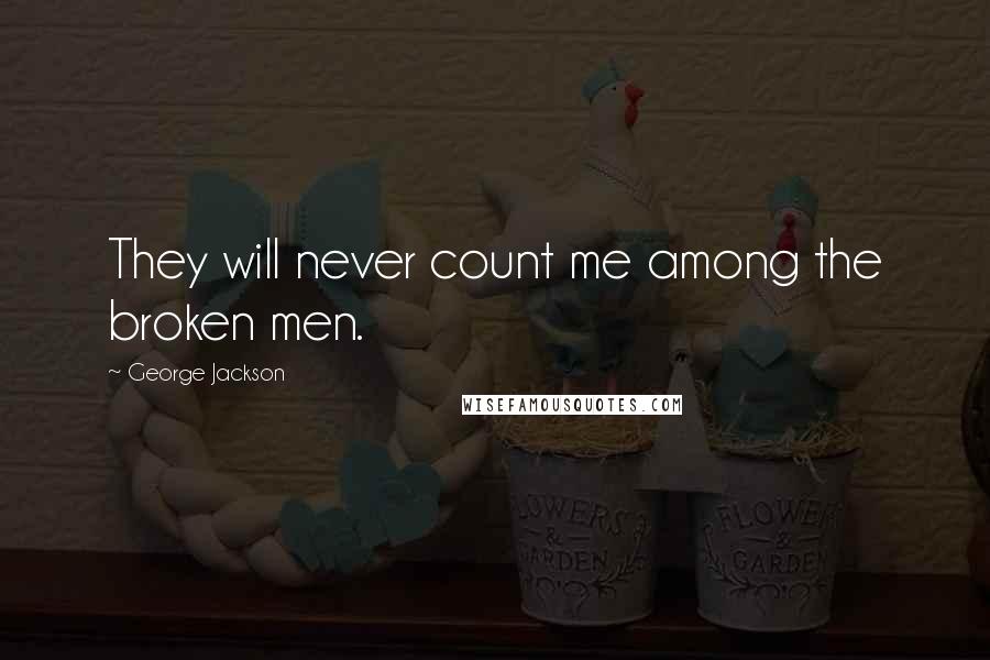 George Jackson Quotes: They will never count me among the broken men.