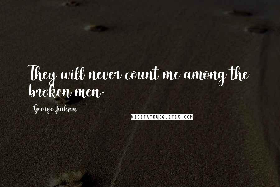 George Jackson Quotes: They will never count me among the broken men.