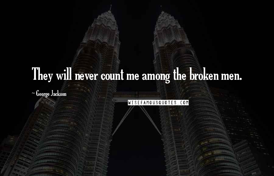 George Jackson Quotes: They will never count me among the broken men.