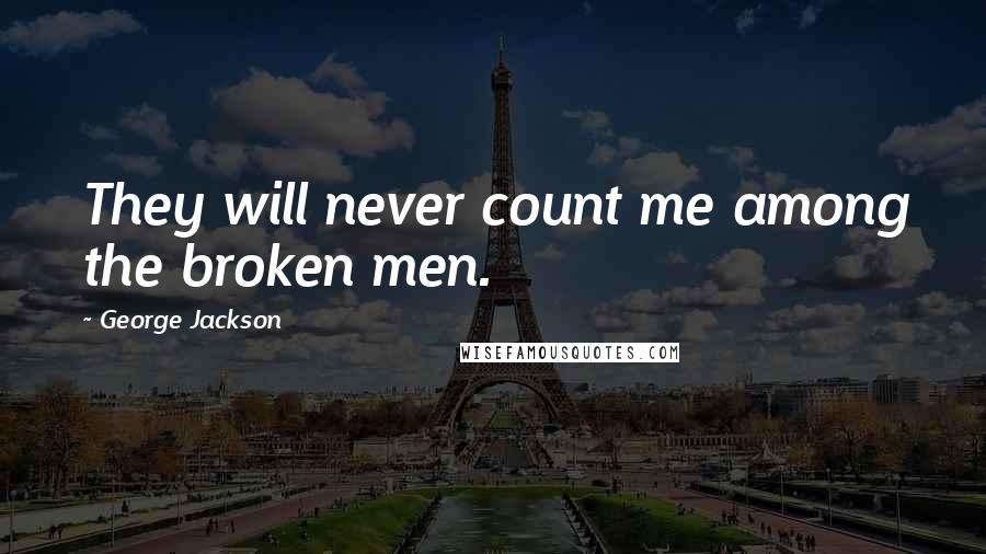 George Jackson Quotes: They will never count me among the broken men.