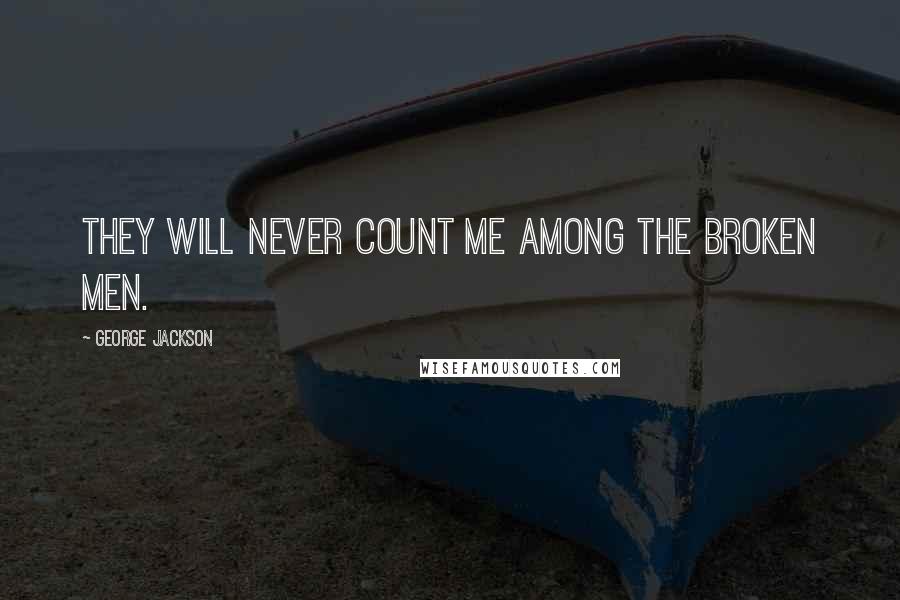 George Jackson Quotes: They will never count me among the broken men.