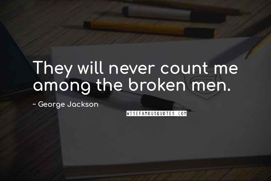 George Jackson Quotes: They will never count me among the broken men.