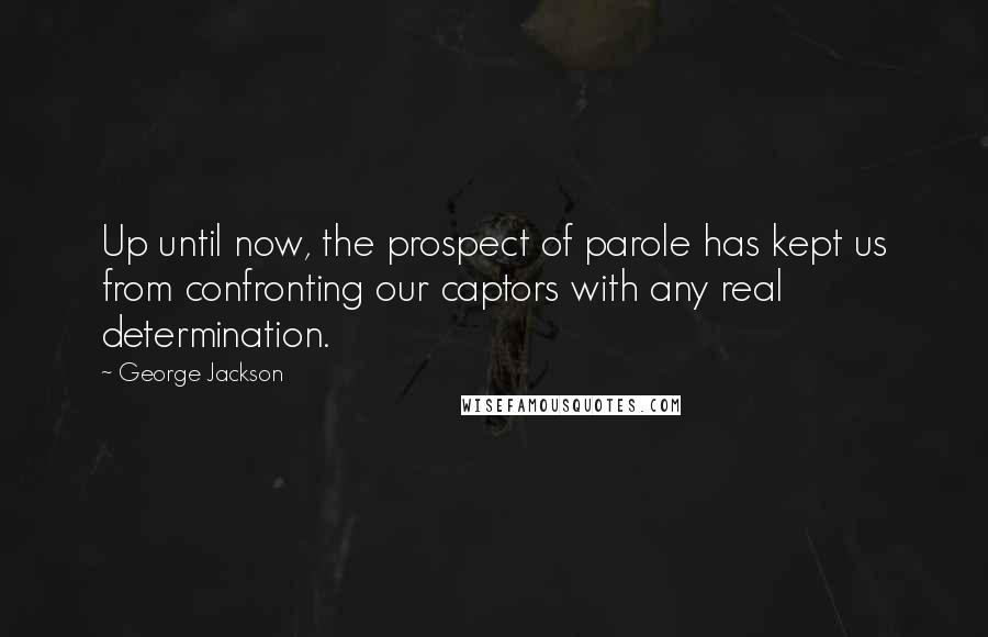 George Jackson Quotes: Up until now, the prospect of parole has kept us from confronting our captors with any real determination.