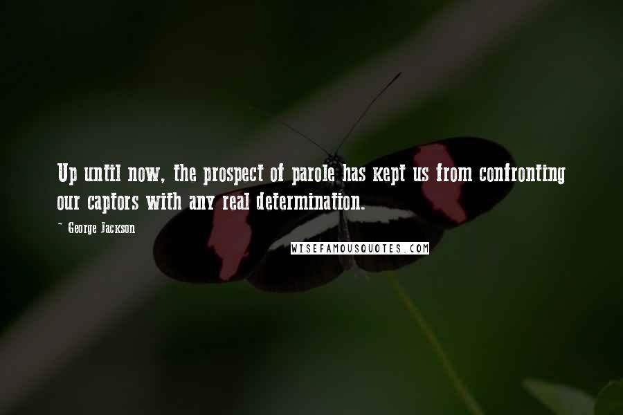 George Jackson Quotes: Up until now, the prospect of parole has kept us from confronting our captors with any real determination.